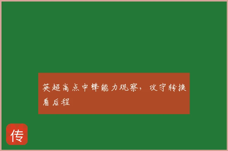 英超高点中锋能力观察,攻守转换看后程