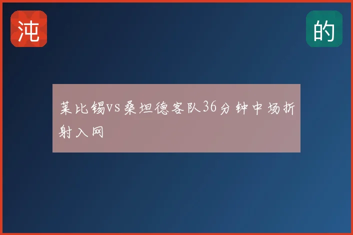 莱比锡vs桑坦德客队36分钟中场折射入网